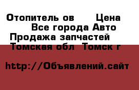 Отопитель ов 30 › Цена ­ 100 - Все города Авто » Продажа запчастей   . Томская обл.,Томск г.